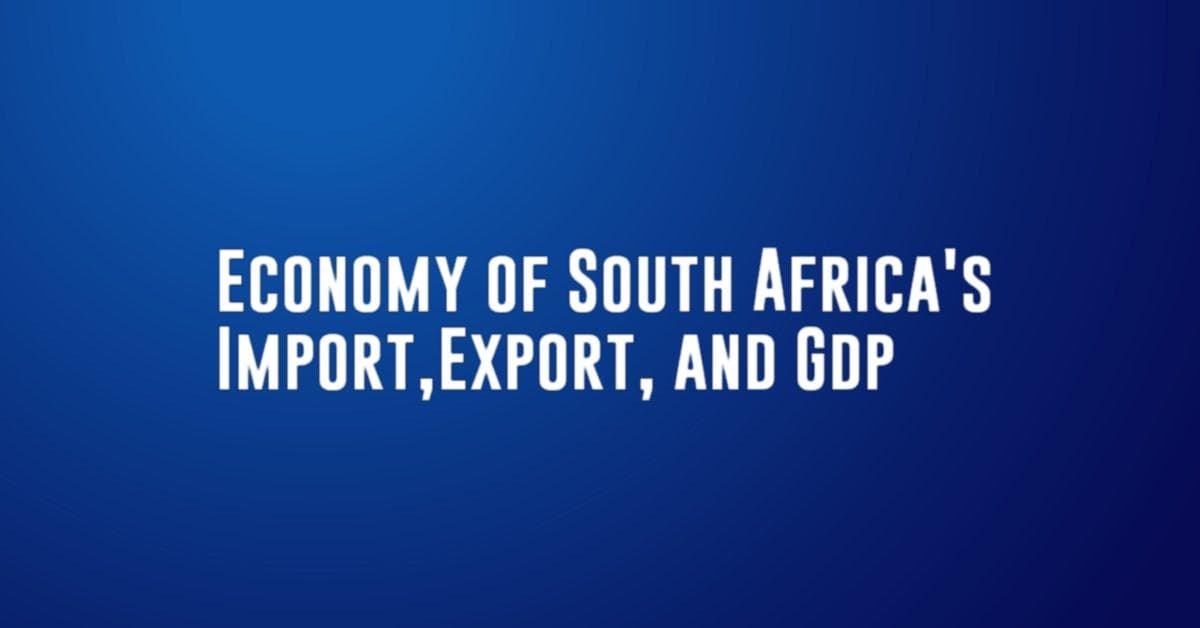 Economy of South Africa&#8217;s Import,Export, and GDP