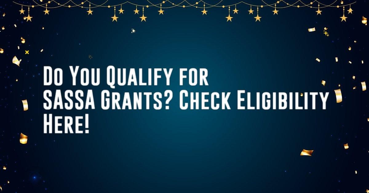 Do You Qualify for SASSA Grants? Check Eligibility Here!