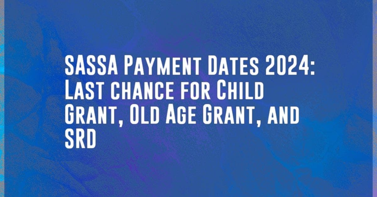 SASSA Payment Dates 2024: Last chance for Child Grant, Old Age Grant, and SRD