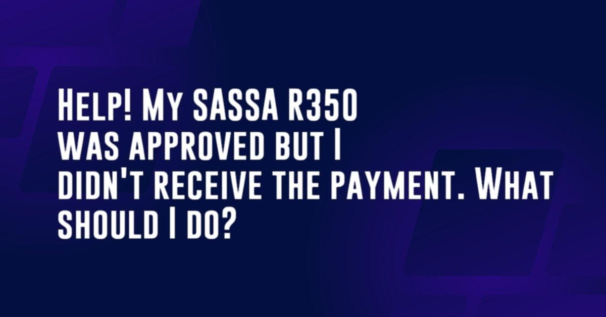 Help! My SASSA R350 was approved but I didn&#8217;t receive the payment. What should I do?