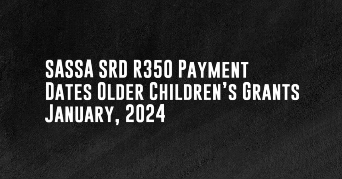 SASSA SRD R350 Payment Dates Older Children’s Grants January, 2024