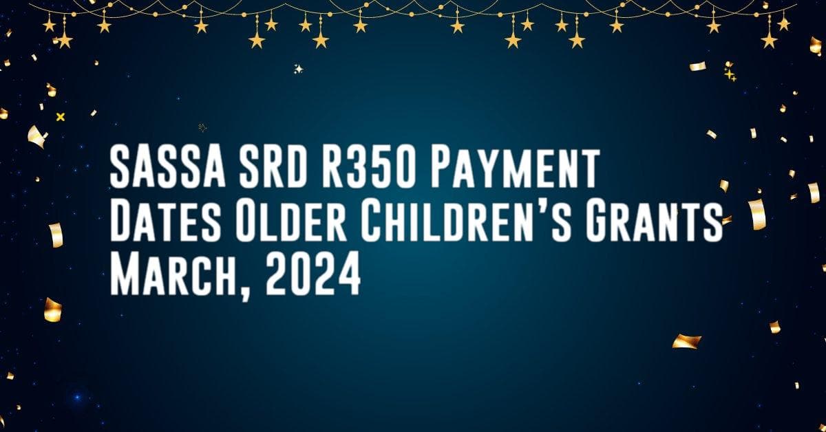 SASSA SRD R350 Payment Dates Older Children’s Grants March, 2024