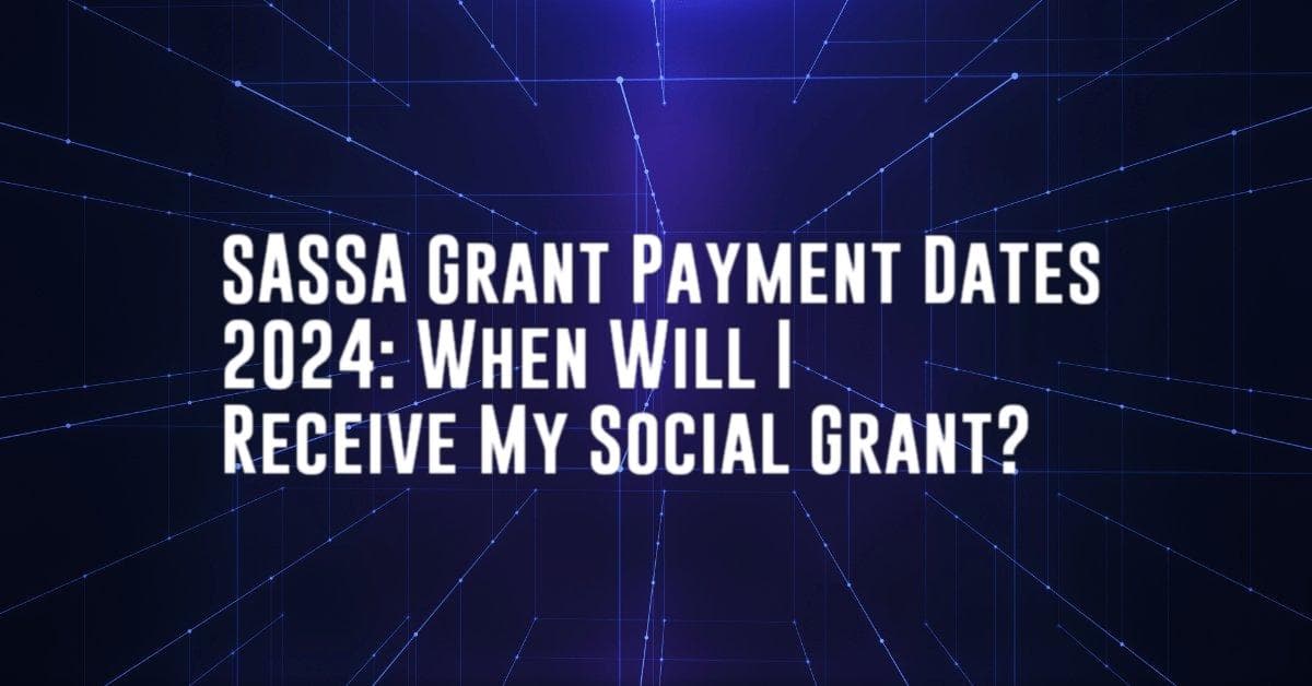 SASSA Grant Payment Dates 2024: When Will I Receive My Social Grant?